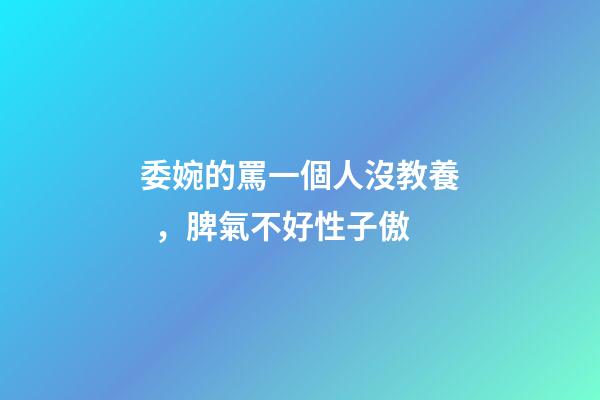 委婉的罵一個人沒教養，脾氣不好性子傲